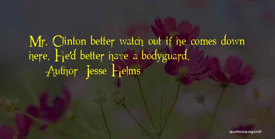 Jesse Helms Quotes: Mr. Clinton Better Watch Out If He Comes Down Here. He'd Better Have A Bodyguard.