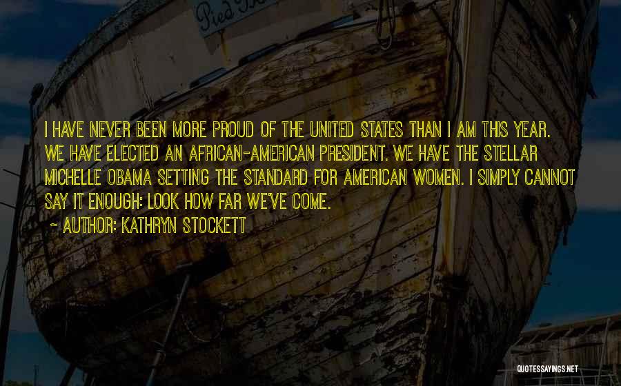 Kathryn Stockett Quotes: I Have Never Been More Proud Of The United States Than I Am This Year. We Have Elected An African-american