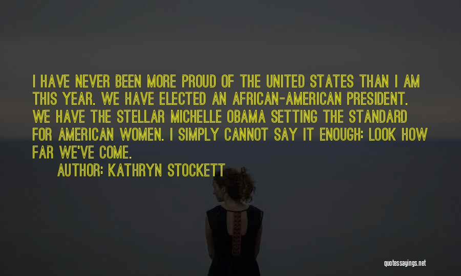 Kathryn Stockett Quotes: I Have Never Been More Proud Of The United States Than I Am This Year. We Have Elected An African-american