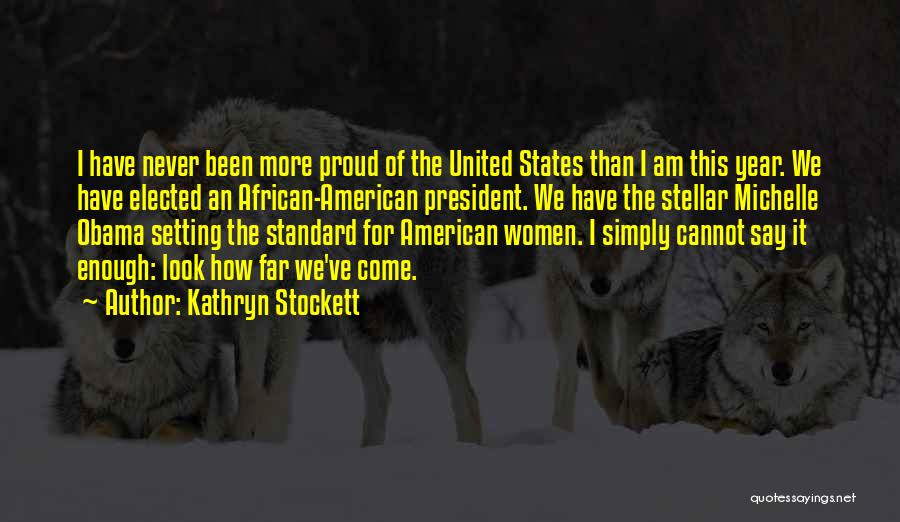 Kathryn Stockett Quotes: I Have Never Been More Proud Of The United States Than I Am This Year. We Have Elected An African-american