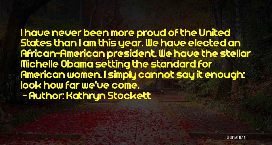 Kathryn Stockett Quotes: I Have Never Been More Proud Of The United States Than I Am This Year. We Have Elected An African-american