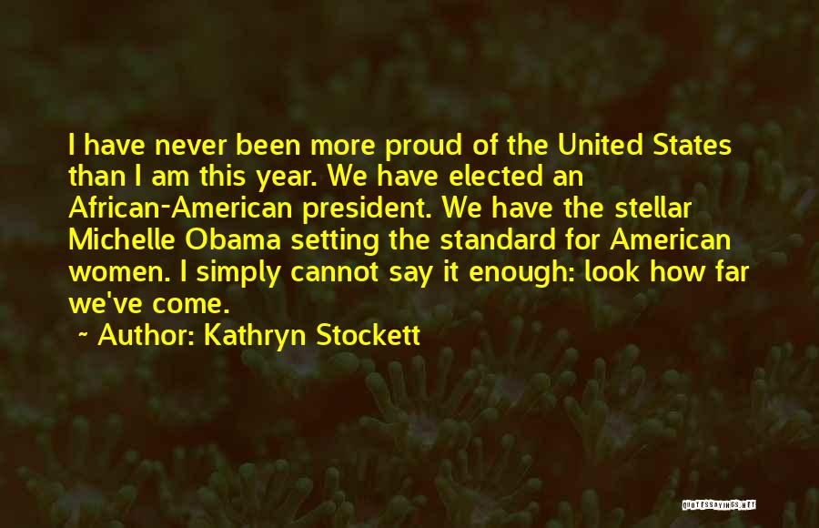 Kathryn Stockett Quotes: I Have Never Been More Proud Of The United States Than I Am This Year. We Have Elected An African-american