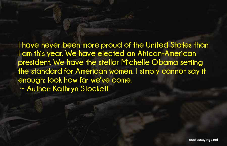 Kathryn Stockett Quotes: I Have Never Been More Proud Of The United States Than I Am This Year. We Have Elected An African-american