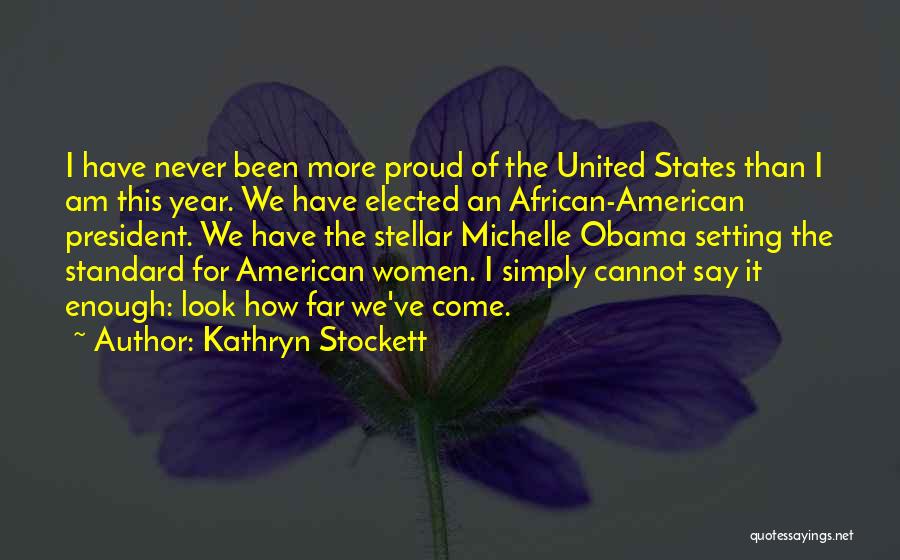 Kathryn Stockett Quotes: I Have Never Been More Proud Of The United States Than I Am This Year. We Have Elected An African-american
