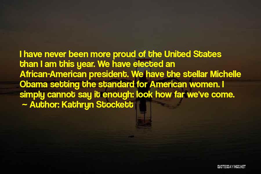 Kathryn Stockett Quotes: I Have Never Been More Proud Of The United States Than I Am This Year. We Have Elected An African-american
