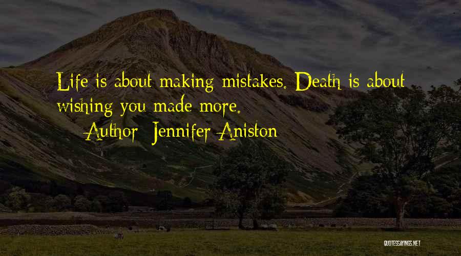Jennifer Aniston Quotes: Life Is About Making Mistakes. Death Is About Wishing You Made More.