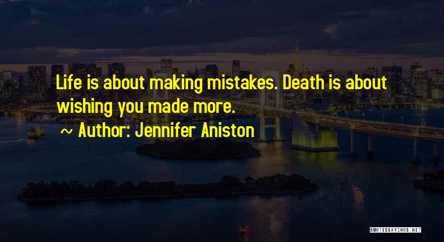 Jennifer Aniston Quotes: Life Is About Making Mistakes. Death Is About Wishing You Made More.