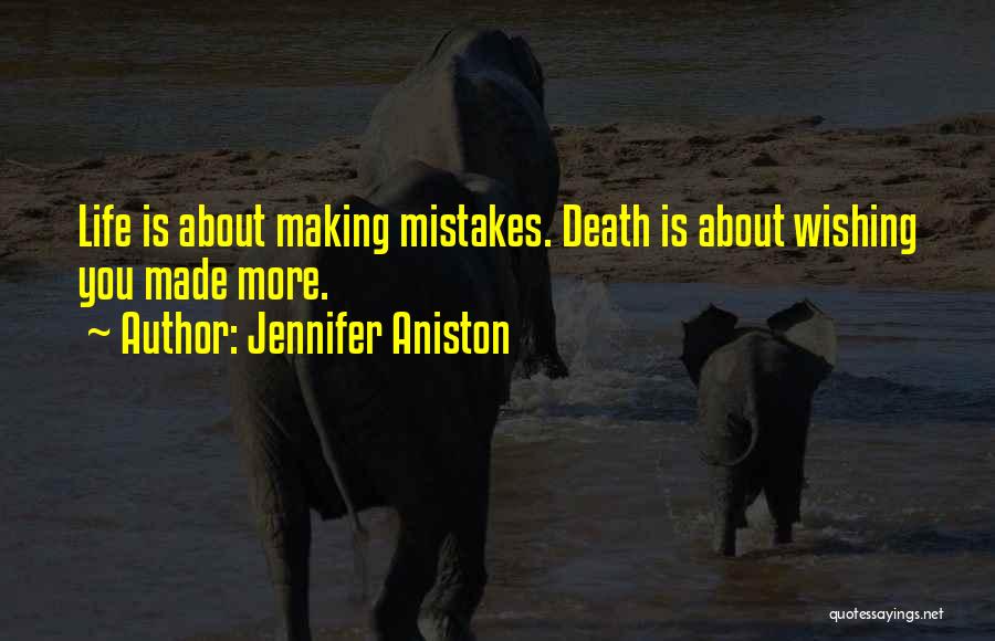 Jennifer Aniston Quotes: Life Is About Making Mistakes. Death Is About Wishing You Made More.