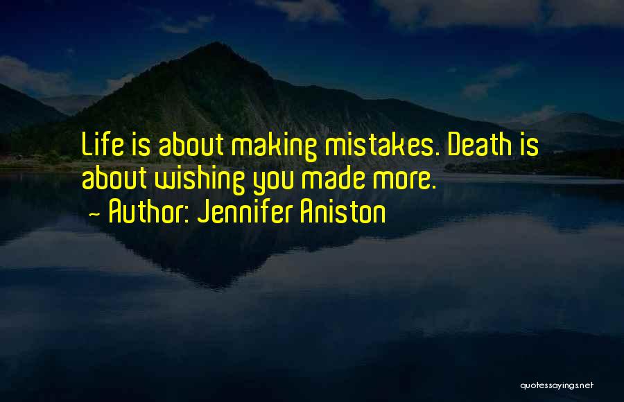 Jennifer Aniston Quotes: Life Is About Making Mistakes. Death Is About Wishing You Made More.