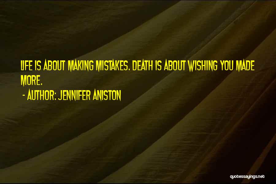 Jennifer Aniston Quotes: Life Is About Making Mistakes. Death Is About Wishing You Made More.