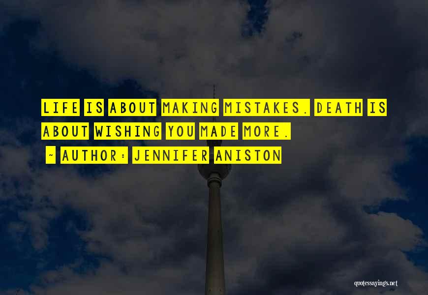 Jennifer Aniston Quotes: Life Is About Making Mistakes. Death Is About Wishing You Made More.