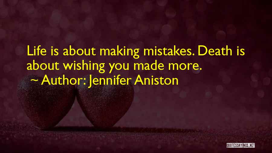 Jennifer Aniston Quotes: Life Is About Making Mistakes. Death Is About Wishing You Made More.