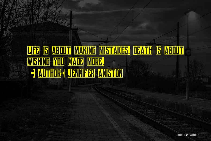 Jennifer Aniston Quotes: Life Is About Making Mistakes. Death Is About Wishing You Made More.