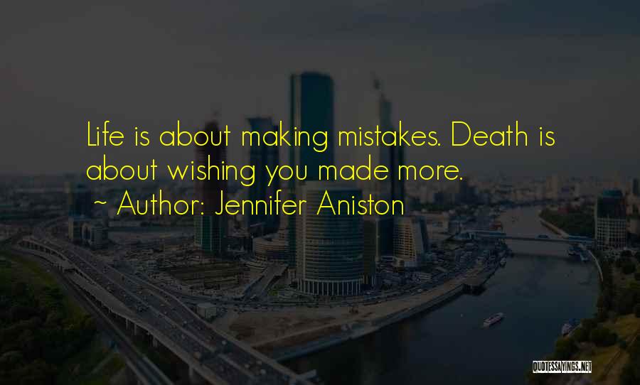 Jennifer Aniston Quotes: Life Is About Making Mistakes. Death Is About Wishing You Made More.