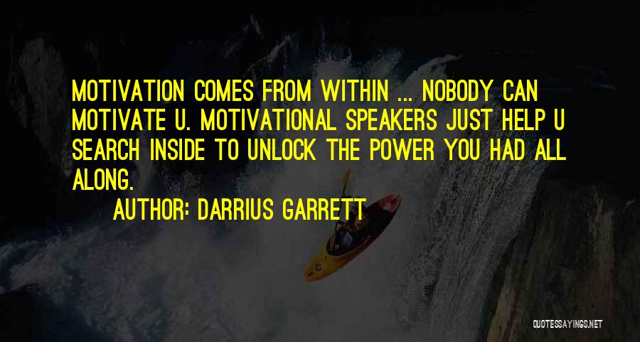 Darrius Garrett Quotes: Motivation Comes From Within ... Nobody Can Motivate U. Motivational Speakers Just Help U Search Inside To Unlock The Power
