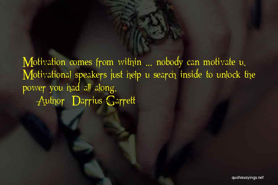 Darrius Garrett Quotes: Motivation Comes From Within ... Nobody Can Motivate U. Motivational Speakers Just Help U Search Inside To Unlock The Power