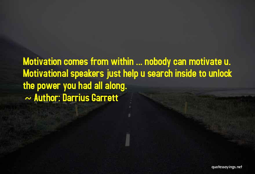 Darrius Garrett Quotes: Motivation Comes From Within ... Nobody Can Motivate U. Motivational Speakers Just Help U Search Inside To Unlock The Power