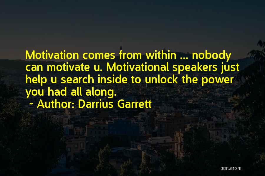 Darrius Garrett Quotes: Motivation Comes From Within ... Nobody Can Motivate U. Motivational Speakers Just Help U Search Inside To Unlock The Power