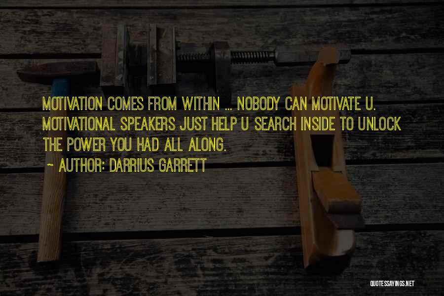 Darrius Garrett Quotes: Motivation Comes From Within ... Nobody Can Motivate U. Motivational Speakers Just Help U Search Inside To Unlock The Power