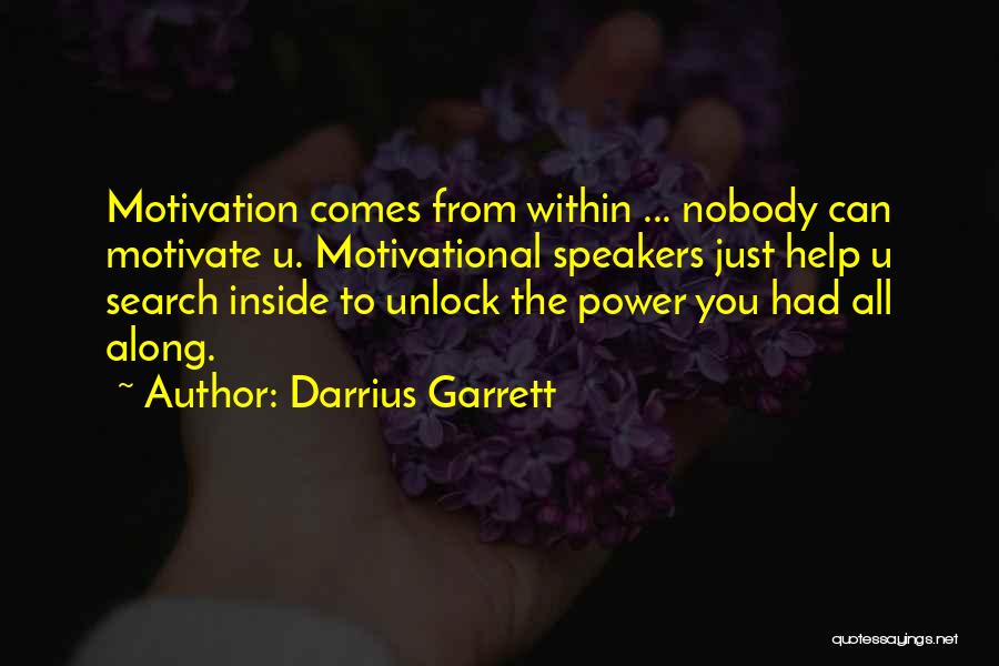 Darrius Garrett Quotes: Motivation Comes From Within ... Nobody Can Motivate U. Motivational Speakers Just Help U Search Inside To Unlock The Power
