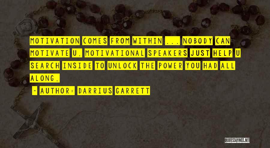 Darrius Garrett Quotes: Motivation Comes From Within ... Nobody Can Motivate U. Motivational Speakers Just Help U Search Inside To Unlock The Power