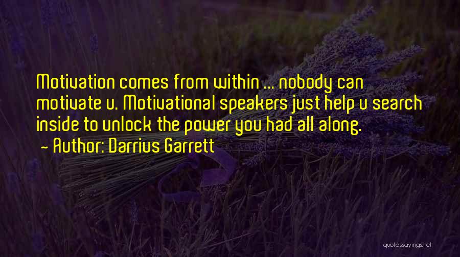 Darrius Garrett Quotes: Motivation Comes From Within ... Nobody Can Motivate U. Motivational Speakers Just Help U Search Inside To Unlock The Power
