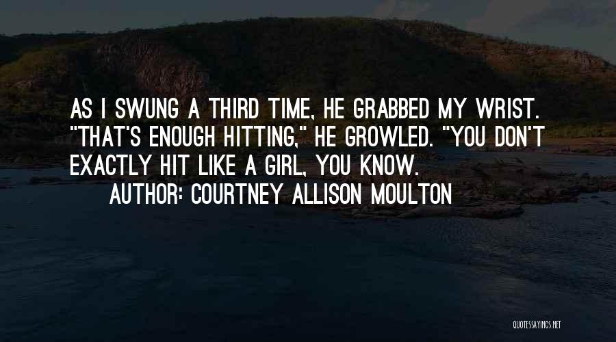 Courtney Allison Moulton Quotes: As I Swung A Third Time, He Grabbed My Wrist. That's Enough Hitting, He Growled. You Don't Exactly Hit Like