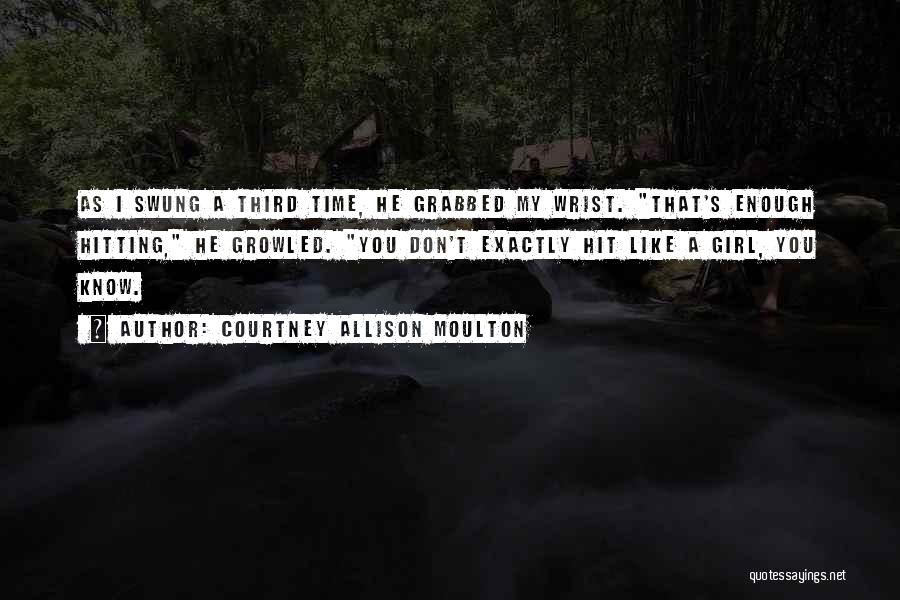 Courtney Allison Moulton Quotes: As I Swung A Third Time, He Grabbed My Wrist. That's Enough Hitting, He Growled. You Don't Exactly Hit Like