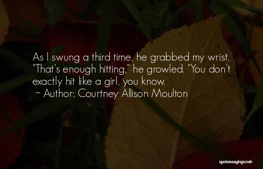 Courtney Allison Moulton Quotes: As I Swung A Third Time, He Grabbed My Wrist. That's Enough Hitting, He Growled. You Don't Exactly Hit Like