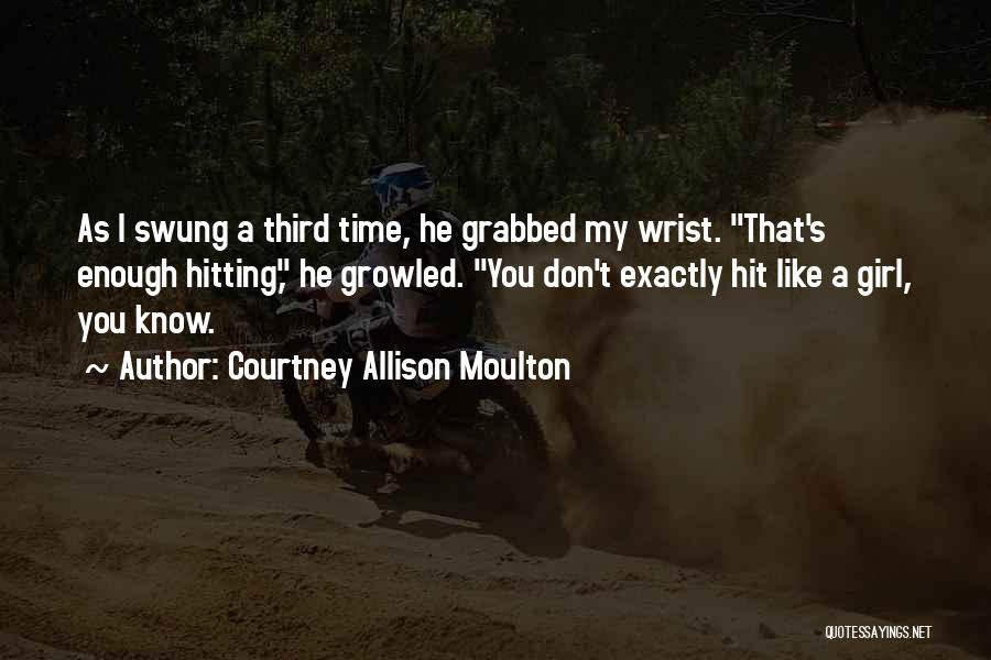 Courtney Allison Moulton Quotes: As I Swung A Third Time, He Grabbed My Wrist. That's Enough Hitting, He Growled. You Don't Exactly Hit Like