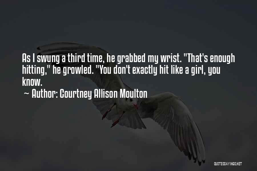 Courtney Allison Moulton Quotes: As I Swung A Third Time, He Grabbed My Wrist. That's Enough Hitting, He Growled. You Don't Exactly Hit Like