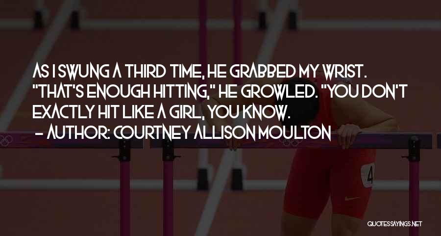 Courtney Allison Moulton Quotes: As I Swung A Third Time, He Grabbed My Wrist. That's Enough Hitting, He Growled. You Don't Exactly Hit Like