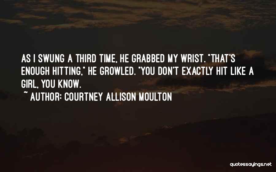 Courtney Allison Moulton Quotes: As I Swung A Third Time, He Grabbed My Wrist. That's Enough Hitting, He Growled. You Don't Exactly Hit Like