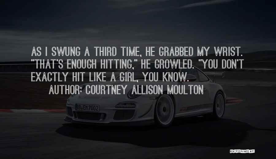 Courtney Allison Moulton Quotes: As I Swung A Third Time, He Grabbed My Wrist. That's Enough Hitting, He Growled. You Don't Exactly Hit Like