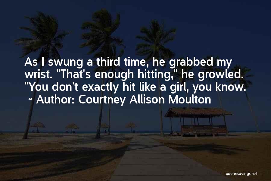 Courtney Allison Moulton Quotes: As I Swung A Third Time, He Grabbed My Wrist. That's Enough Hitting, He Growled. You Don't Exactly Hit Like