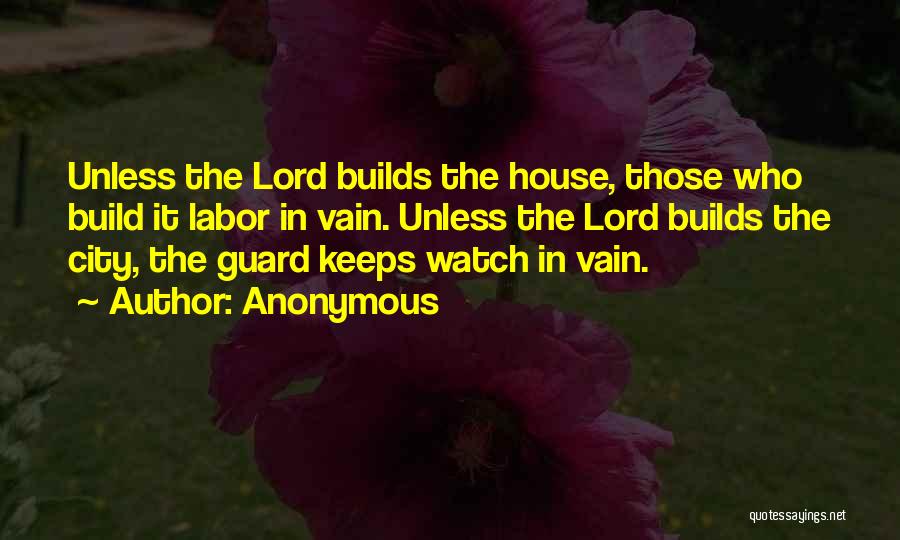 Anonymous Quotes: Unless The Lord Builds The House, Those Who Build It Labor In Vain. Unless The Lord Builds The City, The