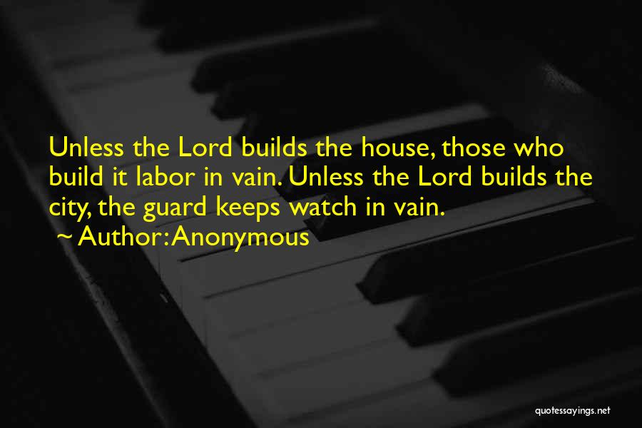 Anonymous Quotes: Unless The Lord Builds The House, Those Who Build It Labor In Vain. Unless The Lord Builds The City, The