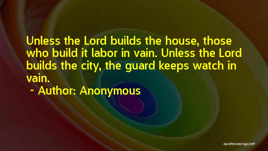 Anonymous Quotes: Unless The Lord Builds The House, Those Who Build It Labor In Vain. Unless The Lord Builds The City, The