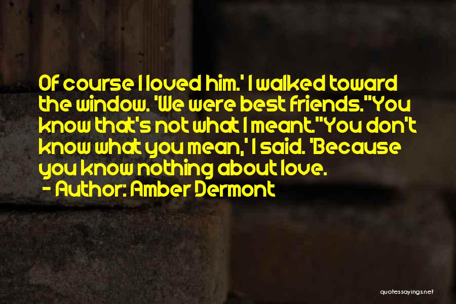 Amber Dermont Quotes: Of Course I Loved Him.' I Walked Toward The Window. 'we Were Best Friends.''you Know That's Not What I Meant.''you