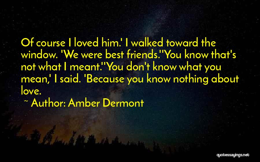 Amber Dermont Quotes: Of Course I Loved Him.' I Walked Toward The Window. 'we Were Best Friends.''you Know That's Not What I Meant.''you