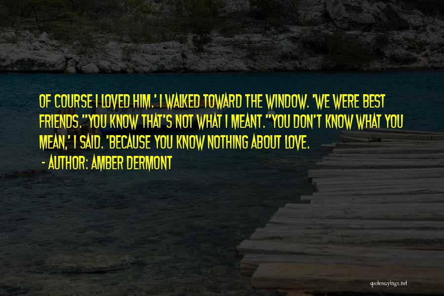 Amber Dermont Quotes: Of Course I Loved Him.' I Walked Toward The Window. 'we Were Best Friends.''you Know That's Not What I Meant.''you