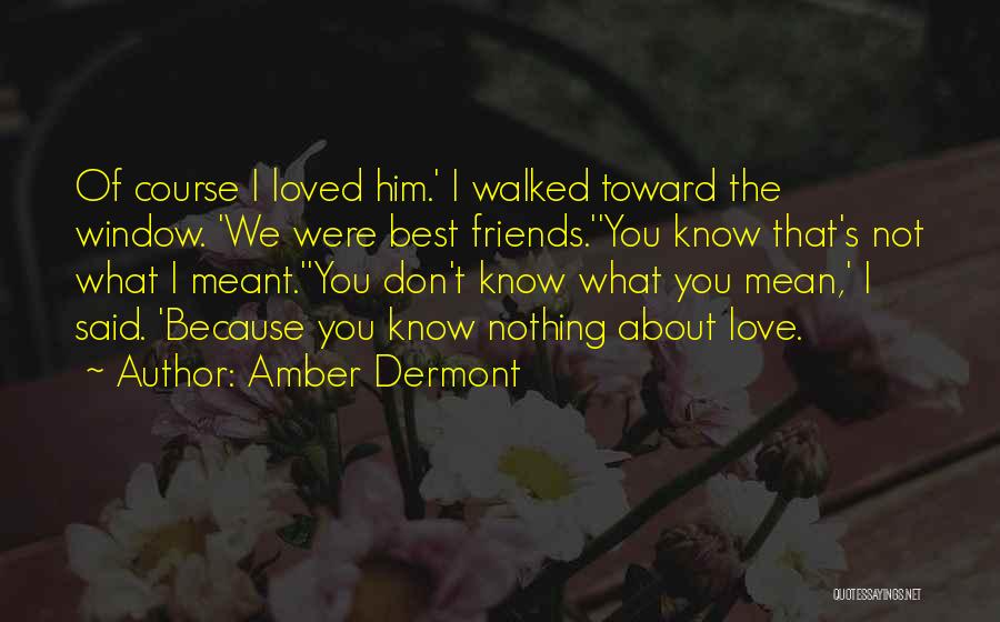 Amber Dermont Quotes: Of Course I Loved Him.' I Walked Toward The Window. 'we Were Best Friends.''you Know That's Not What I Meant.''you