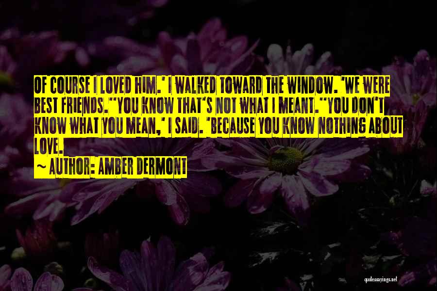 Amber Dermont Quotes: Of Course I Loved Him.' I Walked Toward The Window. 'we Were Best Friends.''you Know That's Not What I Meant.''you