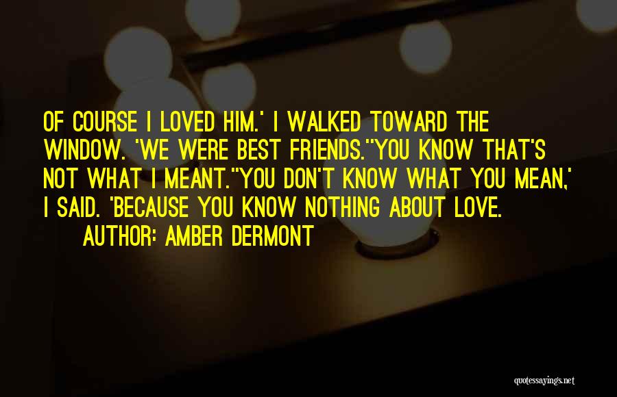 Amber Dermont Quotes: Of Course I Loved Him.' I Walked Toward The Window. 'we Were Best Friends.''you Know That's Not What I Meant.''you