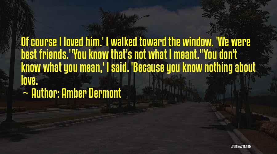 Amber Dermont Quotes: Of Course I Loved Him.' I Walked Toward The Window. 'we Were Best Friends.''you Know That's Not What I Meant.''you