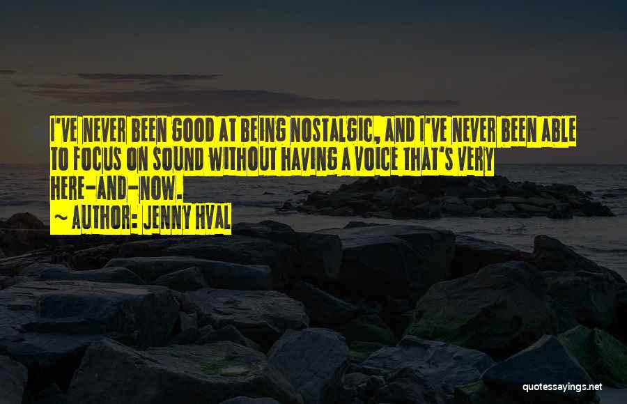 Jenny Hval Quotes: I've Never Been Good At Being Nostalgic, And I've Never Been Able To Focus On Sound Without Having A Voice