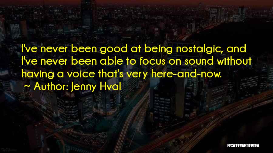 Jenny Hval Quotes: I've Never Been Good At Being Nostalgic, And I've Never Been Able To Focus On Sound Without Having A Voice