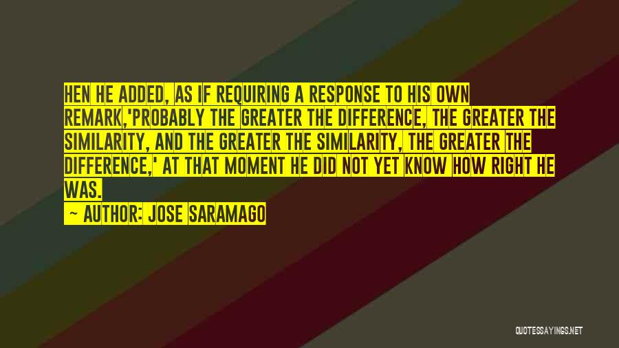 Jose Saramago Quotes: Hen He Added, As If Requiring A Response To His Own Remark,'probably The Greater The Difference, The Greater The Similarity,