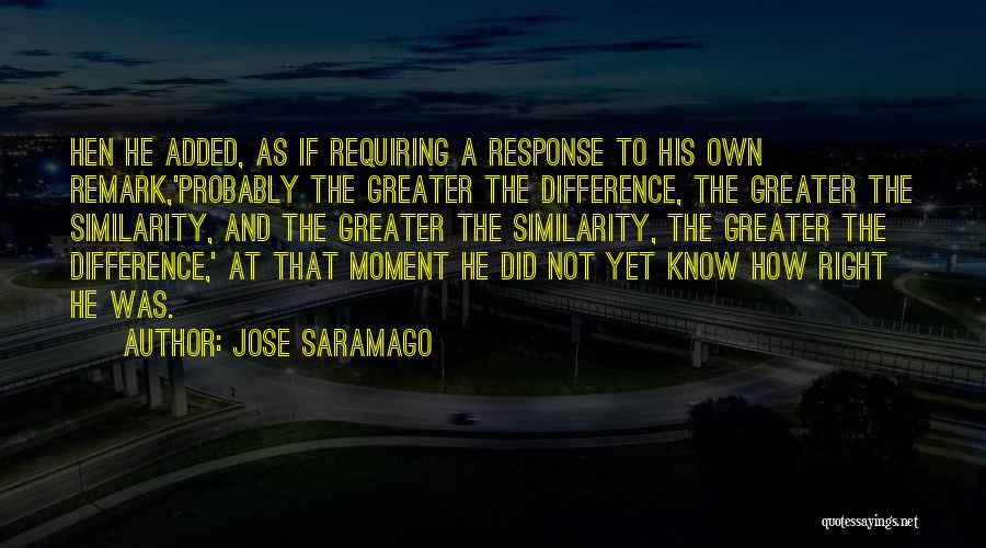 Jose Saramago Quotes: Hen He Added, As If Requiring A Response To His Own Remark,'probably The Greater The Difference, The Greater The Similarity,