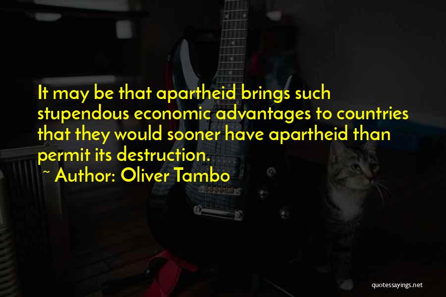 Oliver Tambo Quotes: It May Be That Apartheid Brings Such Stupendous Economic Advantages To Countries That They Would Sooner Have Apartheid Than Permit